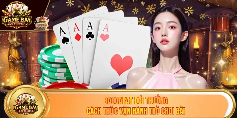 Baccarat Đổi Thưởng - Cách Thức Vận Hành Trò Chơi Bài Tây