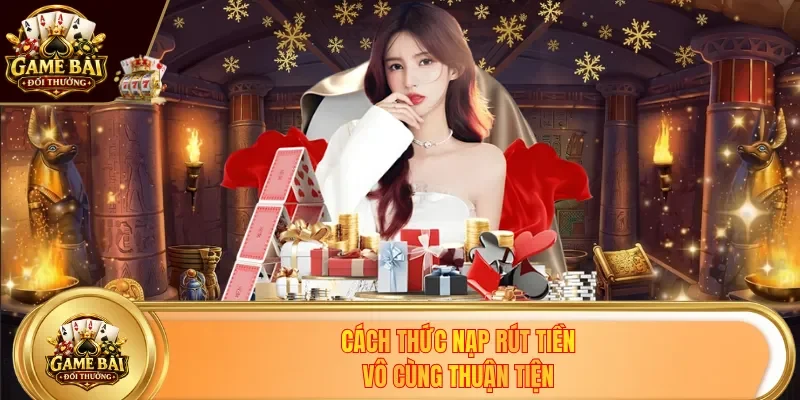 Cách thức nạp rút tiền vô cùng thuận tiện
